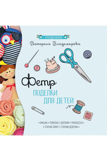 Фетр: поделки для детей ФЕНИКС