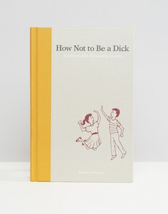 Книга How Not To Be a Dick - Мульти Books