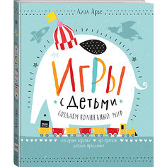 Игры с детьми. Создаем волшебный мир. Сенсорные коробки, арт-проекты, детские праздники Эксмо