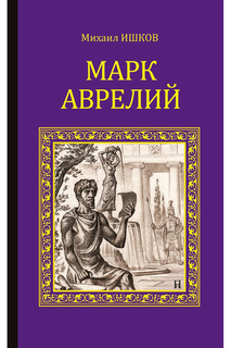 Ишков М. Марк Аврелий ООО "ИЗДАТЕЛЬСТВО "ВЕЧЕ"