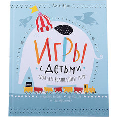 Игры с детьми. Создаем волшебный мир. Сенсорные коробки, арт-проекты, детские праздники