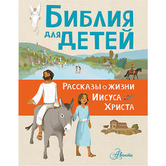 Библия для детей "Рассказы о жизни Иисуса Христа" Издательство АСТ