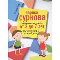 Детская психология "Главное время для развития" от 3 до 7 лет: обучение и игра каждый день. Суркова Л. Издательство АСТ