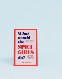 Как бы поступили Spice Girls? Как выросло новое поколение независимых женщин - Мульти Books