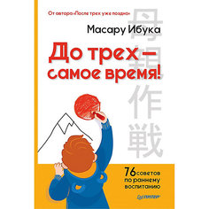 До трех — самое время! 76 советов по раннему воспитанию От автора "После трех уже поздно" ПИТЕР