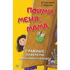 Пойми меня, мама. Главные проблемы воспитания малышей ПИТЕР