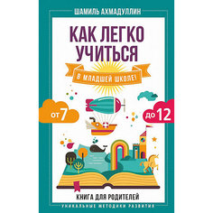 Книга для родителей "Как легко учиться в младшей школе!", Ахмадуллин Ш. Издательство АСТ
