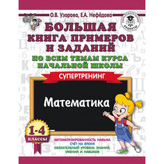 Развивающая книга "Большая книга примеров и заданий по всем темам курса начальной школы" Математика. Супертр Издательство АСТ