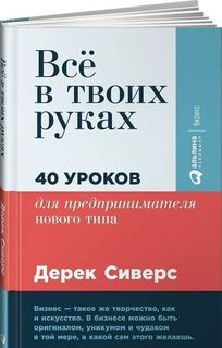 Всё в твоих руках, 40 уроков для предпринимателя нового типа Альпина Паблишер
