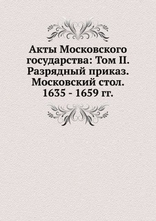 Акты Московского государства: Том II, Разрядный приказ, Московский стол, 1635 - 1659 гг, Нобель Пресс