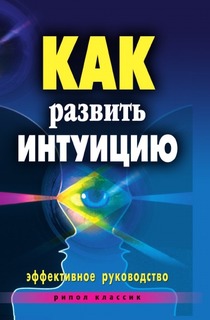 Как развить интуицию, Эффективное руководство Рипол Классик