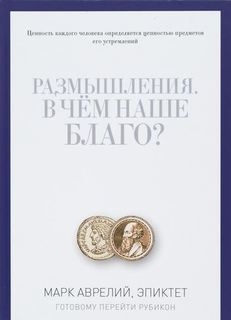 Размышления, В чём наше благо? Готовому перейти Рубикон Рипол Классик