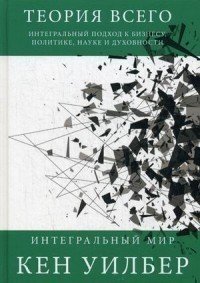 Теория всего, Интегральный подход к бизнесу, политике, науке и духовности Рипол Классик