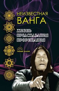 Неизвестная Ванга. Жизнь. Предсказания и прорицания Рипол Классик