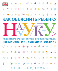 Как объяснить ребенку науку, Иллюстрованный справочник для родителей