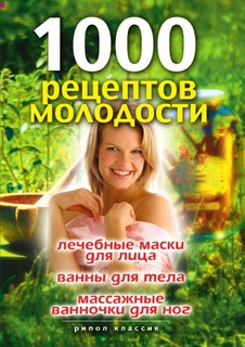 1000 рецептов молодости, Лечебные маски для лица, ванны для тела, массажные ванночки для н Рипол Классик