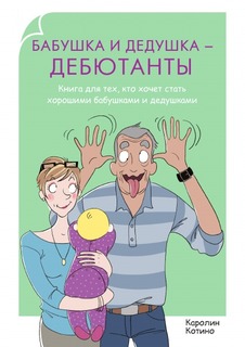 Бабушка и дедушка - дебютанты, Книга для тех, кто хочет стать хорошими бабушками и дедушка Рипол Классик