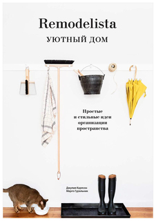 Remodelista. Уютный дом. Простые и стильные идеи организации пространства