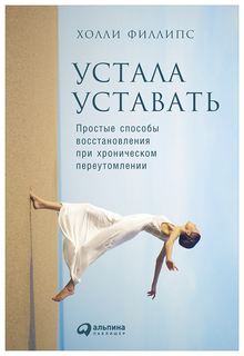 Устала уставать: Простые способы восстановления при хроническом переутомлении Альпина Паблишер