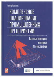 Комплексное планирование промышленных предприятий: Базовые принципы, методика, ИТ-обеспече Альпина Паблишер