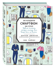 Не кладите смартфон на стол, Правила этикета, которые помогут вам всегда быть на высоте Эксмо