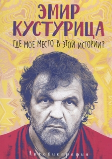 Эмир Кустурица. Где мое место в этой истории? Рипол Классик