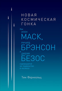 Новая космическая гонка: Как Илон Маск, Джефф Безос и Ричард Брэнсон соревнуются Альпина Паблишер