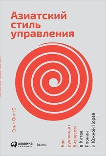 Азиатский стиль управления: Как руководят бизнесом в Китае, Японии и Южной Корее Альпина Паблишер