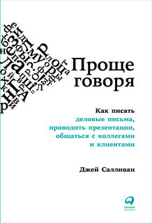 Проще говоря: Как писать деловые письма, проводить презентации, общаться с коллегами Альпина Паблишер
