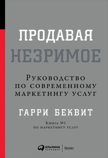Продавая незримое: Руководство по современному маркетингу услуг Альпина Паблишер