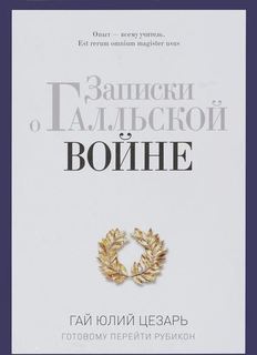 Записки о Галльской войне. Готовому перейти Рубикон Рипол Классик