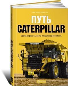 Путь Caterpillar. Уроки лидерства, роста и борьбы за стоимость Альпина Паблишер