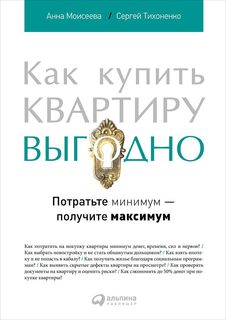 Как купить квартиру выгодно: Потратьте минимум — получите максимум Альпина Паблишер