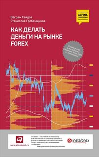 Как делать деньги на рынке Forex Альпина Паблишер