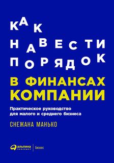 Как навести порядок в финансах компании: Практическое руководство Альпина Паблишер