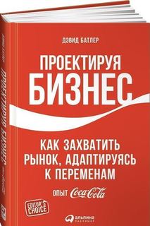 Проектируя бизнес, Как захватить рынок, адаптируясь к переменам, Опыт Coca-Cola Альпина Паблишер