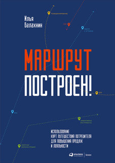 Маршрут построен! Применение карт путешествия потребителя для повышения продаж и лояльност Альпина Паблишер