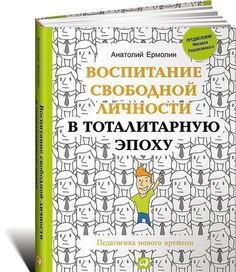 Ермолин А, Воспитание свободной личности в тоталитарную эпоху, Педагогика нового времени Альпина Паблишер