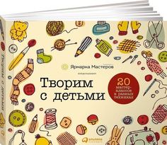 Творим с детьми, 20 мастер-классов в разных техниках Альпина Паблишер