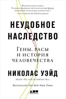 Неудобное наследство: Гены, расы и история человечества Альпина Паблишер