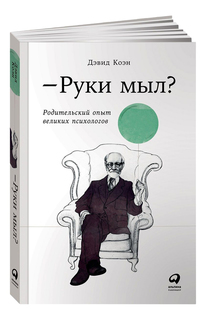 Руки мыл? Родительский опыт великих психологов Альпина Паблишер