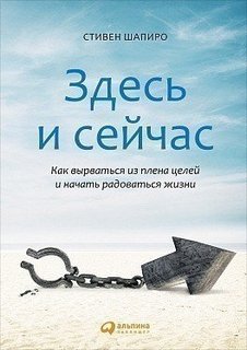 Здесь и сейчас, Как вырваться из плена целей и начать радоваться жизни Альпина Паблишер