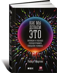 Как мы делаем это, Эволюция и будущее репродуктивного поведения человека Альпина Паблишер