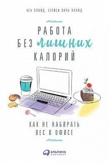 Работа без лишних калорий, Как не набирать вес в офисе Альпина Паблишер