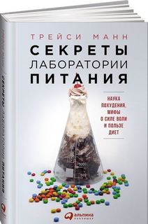 Секреты лаборатории питания, Наука похудения, мифы о силе воли и пользе диет Альпина Паблишер