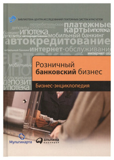 Розничный банковский бизнес: Бизнес-энциклопедия Альпина Паблишер