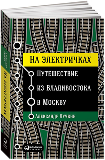 На электричках. Путешествие из Владивостока в Москву Альпина Паблишер