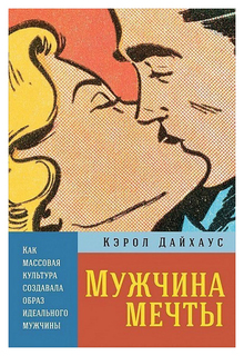 Мужчина мечты: Как массовая культура создавала образ идеального мужчины Альпина Паблишер