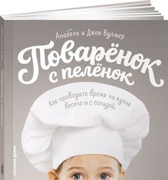 Поварёнок с пелёнок, Как проводить время на кухне весело и с пользой Альпина Паблишер