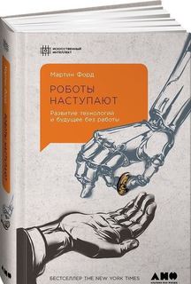 Роботы наступают, Развитие технологий и будущее без работы Альпина Паблишер